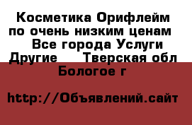 Косметика Орифлейм по очень низким ценам!!! - Все города Услуги » Другие   . Тверская обл.,Бологое г.